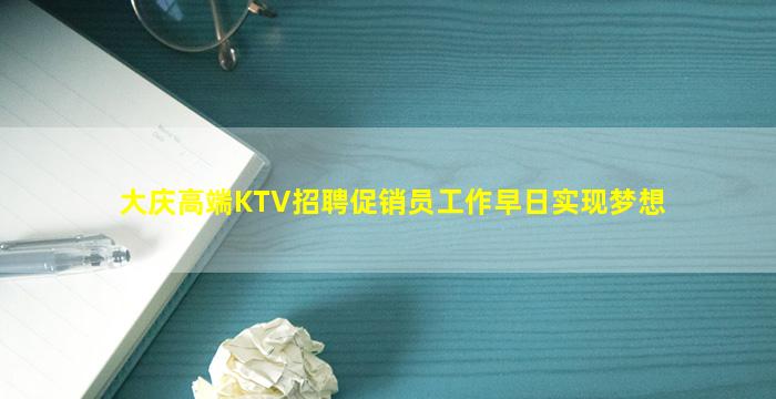 大庆高端KTV招聘促销员工作早日实现梦想